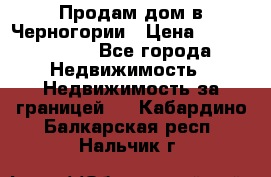 Продам дом в Черногории › Цена ­ 12 800 000 - Все города Недвижимость » Недвижимость за границей   . Кабардино-Балкарская респ.,Нальчик г.